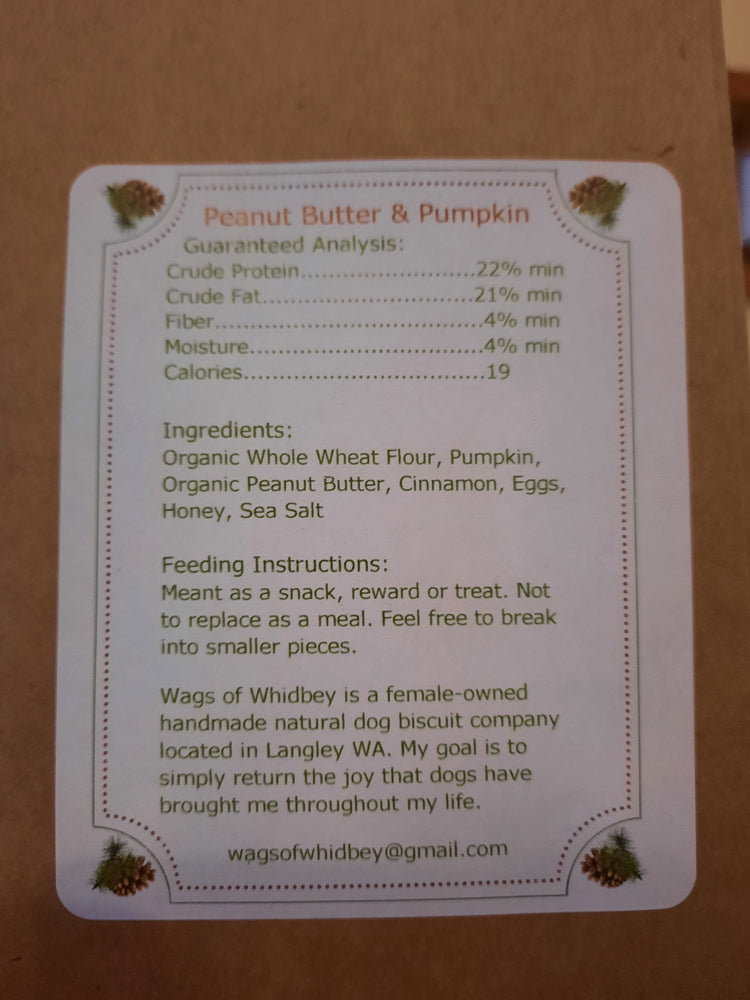 
                  
                    Ingredients list from back of bag: Peanut Butter & Pumpkin Guaranteed Analysis: Crude Protein. Crude Fat. Fiber. Moisture.. Calories. ..22% min ...21% min ..4% min …4% min ........19 Ingredients: Organic Whole Wheat Flour, Pumpkin, Organic Peanut Butter, Cinnamon, Eggs, Honey, Sea Salt Feeding Instructions: Meant as a snack, reward or treat. Not to replace as a meal. Feel free to break into smaller pieces. Wags of Whidbey is a female-owned handmade natural dog biscuit company located in Langley WA. My goal 
                  
                